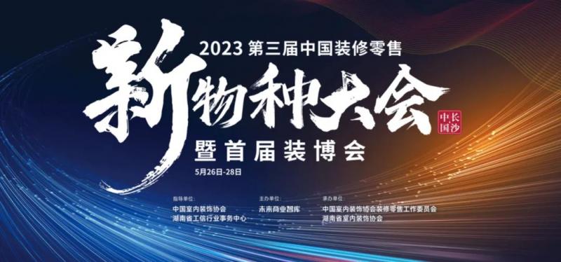 5月26-28日，第三届中国装修零售新物种大会暨首届装博会落地长沙！